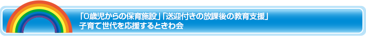 「0歳児からの保育施設」「送迎付きの放課後の教育支援」子育て世代を応援するときわ会