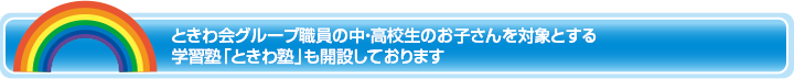 ときわ会グループ職員の中・高校生のお子さんを対象とする学習塾「ときわ塾」も開設しております