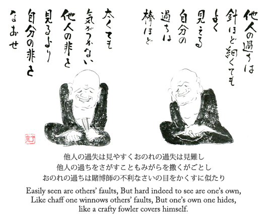 他人の過失は見やすくおのれの過失は見難し　他人の過ちをさがすこともみがらを撒くがごとし　おのれの過ちは賭博師の不利なさいの目をかくすに似たり