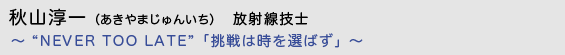 秋山淳一（あきやまじゅんいち）放射線技士　〜 