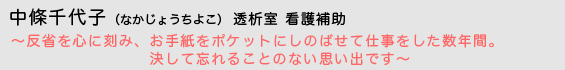 中條千代子（なかじょうちよこ）透析室 看護補助　〜反省を心に刻み、お手紙をポケットにしのばせて仕事をした数年間。決して忘れることのない思い出です〜