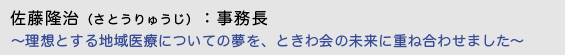 佐藤隆治（さとうりゅうじ）：事務長 〜理想とする地域医療についての夢を、ときわ会の未来に重ね合わせました〜