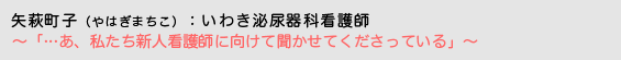 矢萩町子（やはぎまちこ）いわき泌尿器科看護師　〜「…あ、私たち新人看護師に向けて聞かせてくださっている」〜