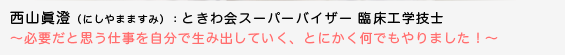 西山眞澄（にしやまますみ）ときわ会スーパーバイザー 臨床工学技士　〜必要だと思う仕事を自分で生み出していく、とにかく何でもやりました！〜