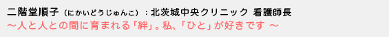 二階堂順子（にかいどうじゅんこ）北茨城中央クリニック 看護師長〜人と人との間に育まれる「絆」。私、「ひと」が好きです 〜