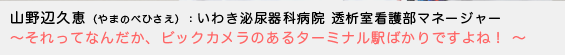 山野辺久恵（やまのべひさえ）いわき泌尿器科病院 透析室看護部マネージャー　〜 それってなんだか、ビックカメラのあるターミナル駅ばかりですよね！ 〜