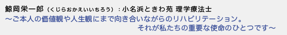 鯨岡栄一郎（くじらおかえいいちろう）小名浜ときわ苑 理学療法士 - ご本人の価値観や人生観にまで向き合いながらのリハビリテーション。それが私たちの重要な使命のひとつです -