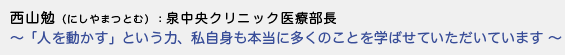 西山勉（にしやまつとむ）泉中央クリニック医療部長 - 「人を動かす」という力、私自身も本当に多くのことを学ばせていただいています -