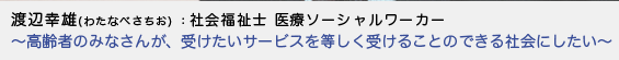 渡辺幸雄（わたなべさちお）社会福祉士 医療ソーシャルワーカー　-高齢者のみなさんが、受けたいサービスを等しく受けることのできる社会にしたい -