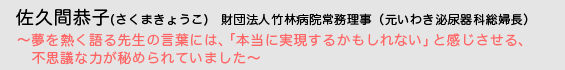  佐久間恭子（さくまきょうこ）財団法人竹林病院常務理事（元いわき泌尿器科総婦長）