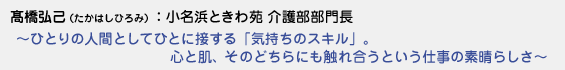 �橋弘己（たかはしひろみ）小名浜ときわ苑 介護部部門長　〜 ひとりの人間としてひとに接する「気持ちのスキル」。心と肌、そのどちらにも触れ合うという仕事の素晴らしさ 〜