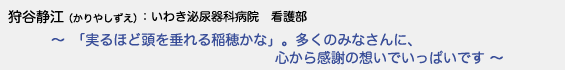 狩谷静江（かりやしずえ）　いわき泌尿器科病院 看護部　〜「実るほど頭を垂れる稲穂かな」。多くのみなさんに、心から感謝の想いでいっぱいです 〜