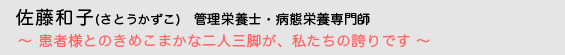 佐藤和子（さとうかずこ）管理栄養士・病態栄養専門師　〜 患者さんとのきめこまかな二人三脚が、私たちの誇りです 〜