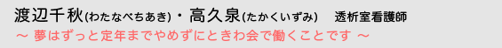 渡辺千秋(わたなべちあき)・高久泉(たかくいずみ)　透析室看護師　〜 夢はずっと定年までやめずにときわ会で働くことです 〜