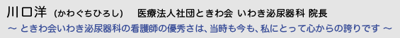 川口洋（かわぐちひろし）医療法人 社団ときわ会 いわき泌尿器科 院長　〜 ときわ会いわき泌尿器科の看護師の優秀さは、当時も今も、私にとって心からの誇りです 〜