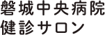 ときわ会グループ 磐城中央病院 健診サロン