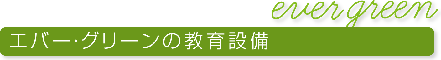 エバー・グリーンの教育設備