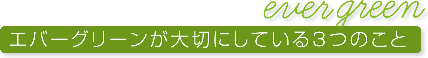 エバーグリーンが大切にしている3つのこと